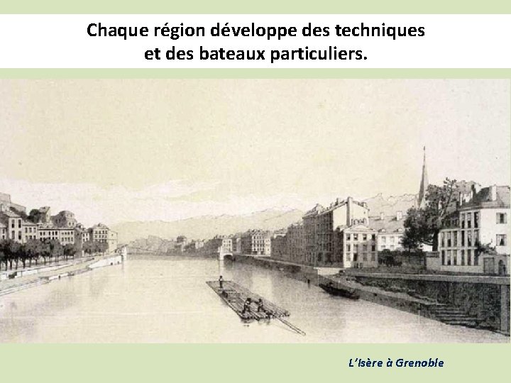Chaque région développe des techniques et des bateaux particuliers. L’Isère à Grenoble 