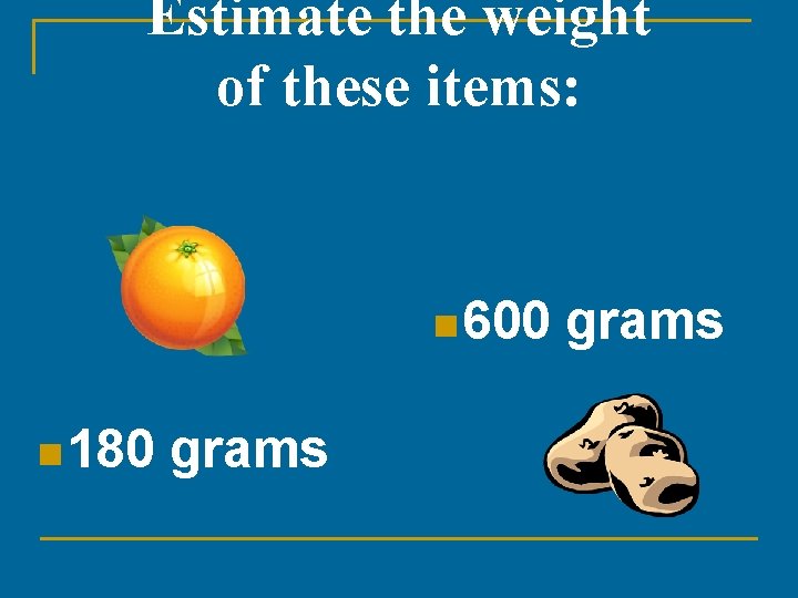 Estimate the weight of these items: n 600 n 180 grams 