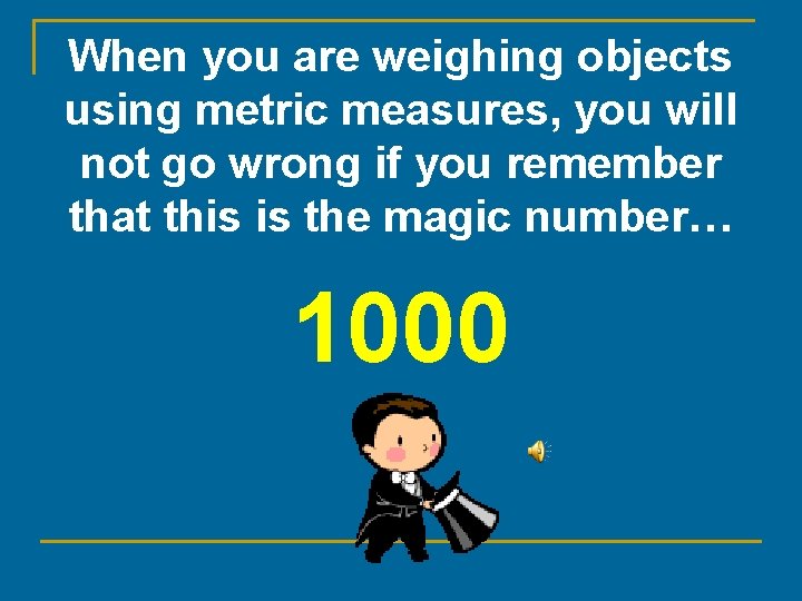 When you are weighing objects using metric measures, you will not go wrong if