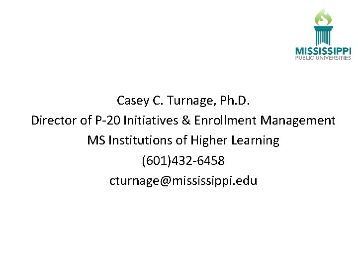 Casey C. Turnage, Ph. D. Director of P-20 Initiatives & Enrollment Management MS Institutions