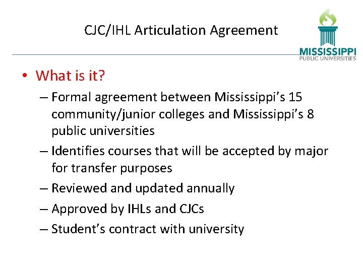 CJC/IHL Articulation Agreement • What is it? – Formal agreement between Mississippi’s 15 community/junior