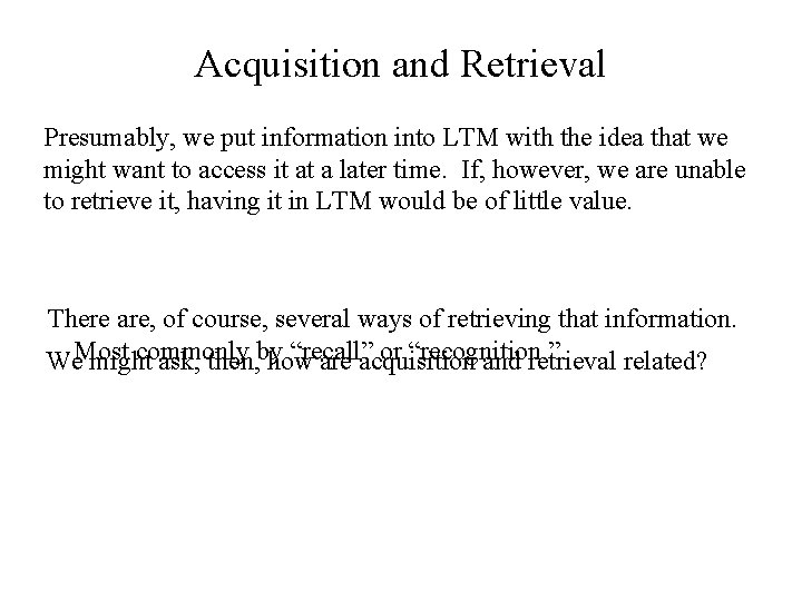Acquisition and Retrieval Presumably, we put information into LTM with the idea that we