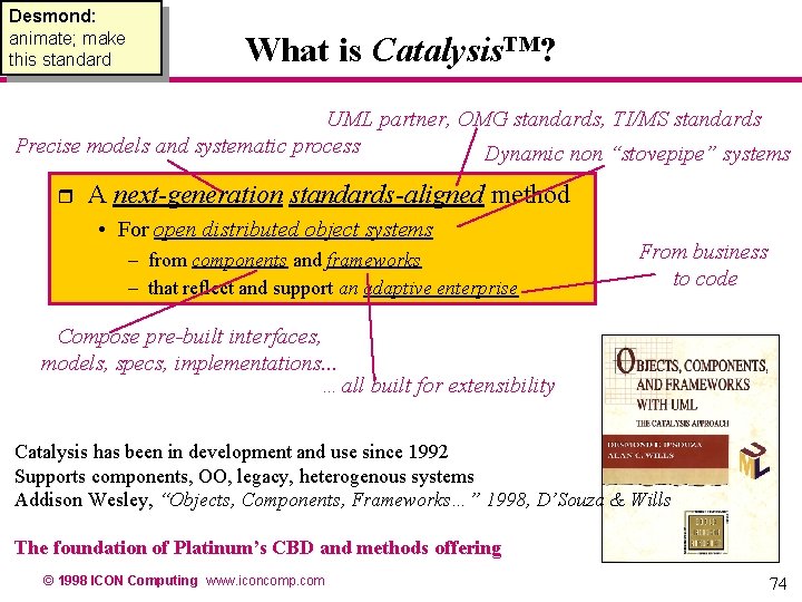 Desmond: animate; make this standard What is Catalysis™? UML partner, OMG standards, TI/MS standards Desmond: animate; make this standard What is Catalysis™? UML partner, OMG standards, TI/MS standards