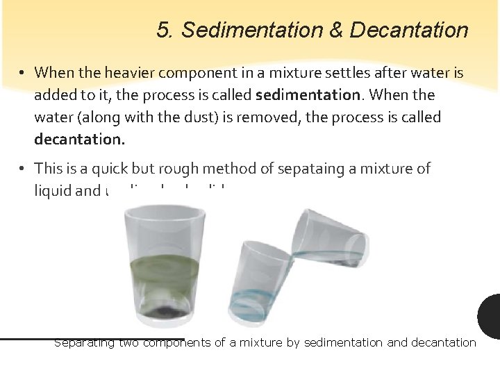 5. Sedimentation & Decantation • When the heavier component in a mixture settles after