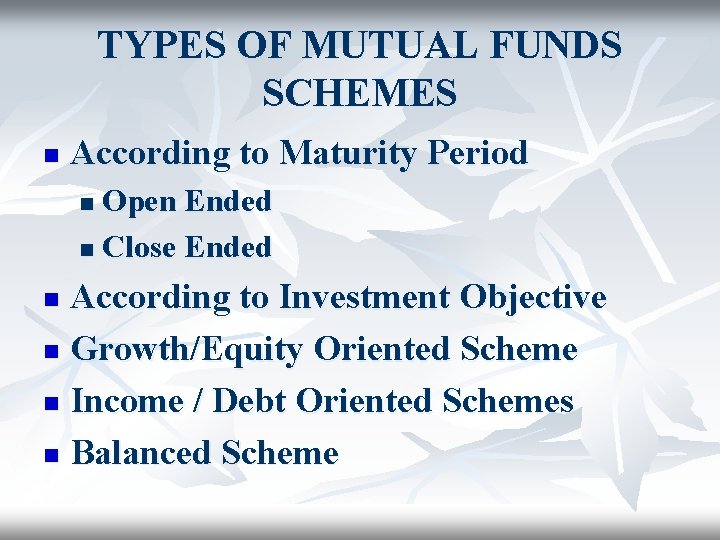 TYPES OF MUTUAL FUNDS SCHEMES n According to Maturity Period Open Ended n Close