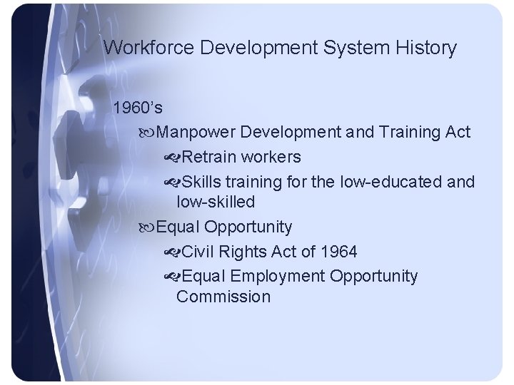 Workforce Development System History 1960’s Manpower Development and Training Act Retrain workers Skills training