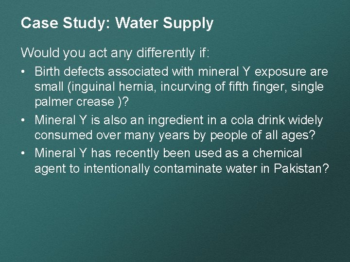 Case Study: Water Supply Would you act any differently if: • Birth defects associated