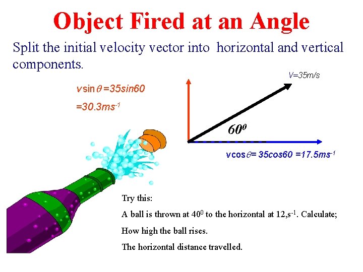 Object Fired at an Angle Split the initial velocity vector into horizontal and vertical