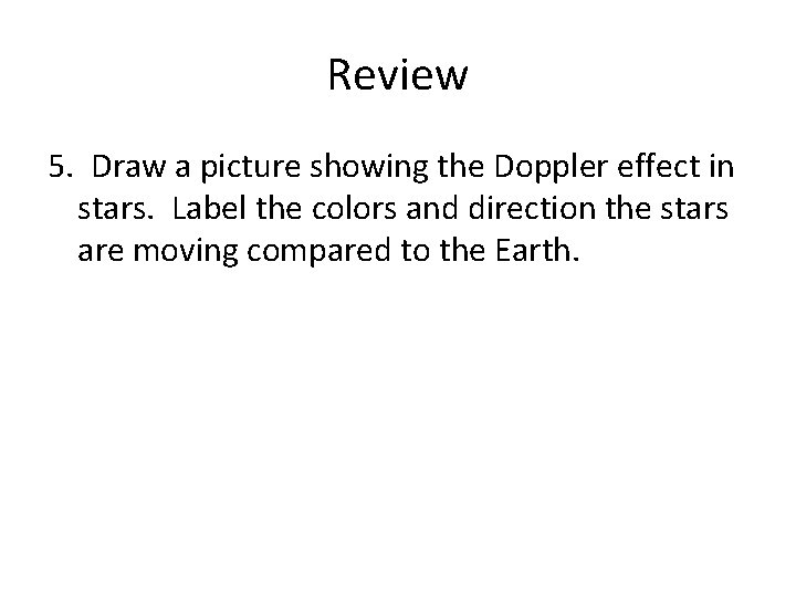 Review 5. Draw a picture showing the Doppler effect in stars. Label the colors