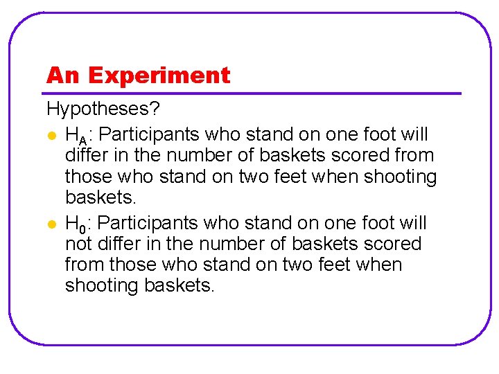 An Experiment Hypotheses? l HA: Participants who stand on one foot will differ in