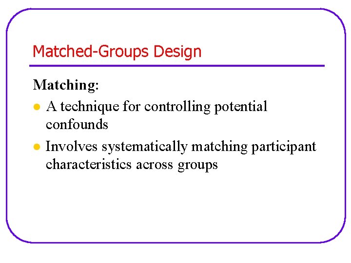 Matched-Groups Design Matching: l A technique for controlling potential confounds l Involves systematically matching