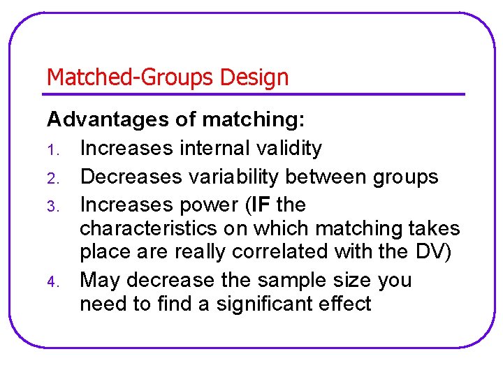 Matched-Groups Design Advantages of matching: 1. Increases internal validity 2. Decreases variability between groups
