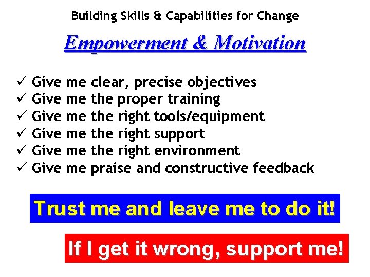 Building Skills & Capabilities for Change Empowerment & Motivation ü Give me clear, precise