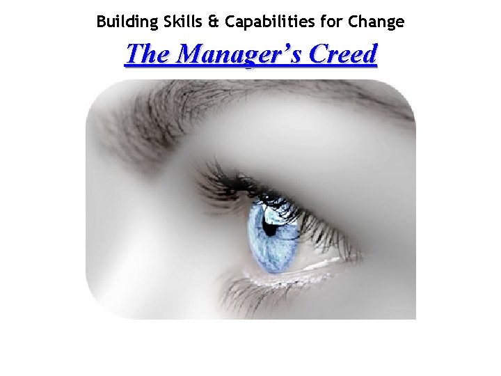 Building Skills & Capabilities for Change The Manager’s Creed 