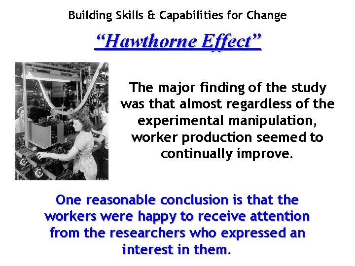 Building Skills & Capabilities for Change “Hawthorne Effect” The major finding of the study