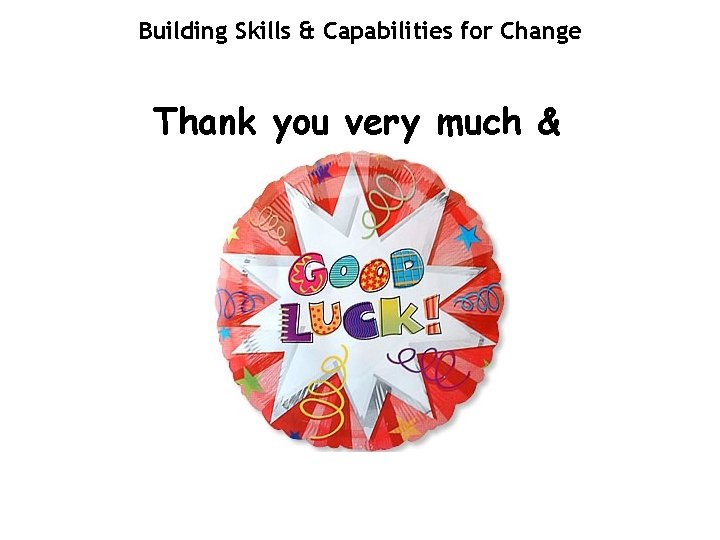Building Skills & Capabilities for Change Thank you very much & 