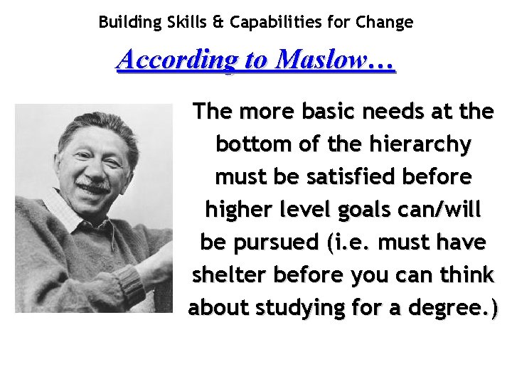 Building Skills & Capabilities for Change According to Maslow… The more basic needs at