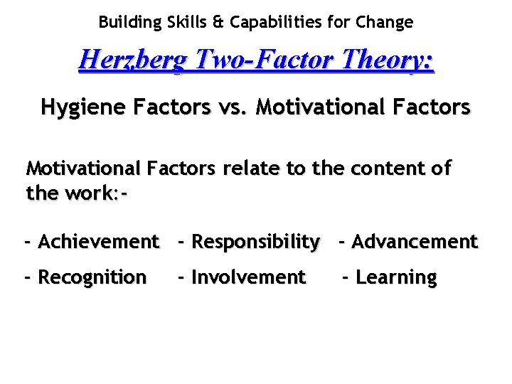 Building Skills & Capabilities for Change Herzberg Two-Factor Theory: Hygiene Factors vs. Motivational Factors