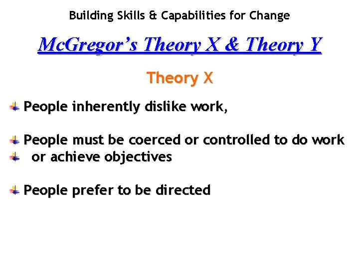 Building Skills & Capabilities for Change Mc. Gregor’s Theory X & Theory Y Theory