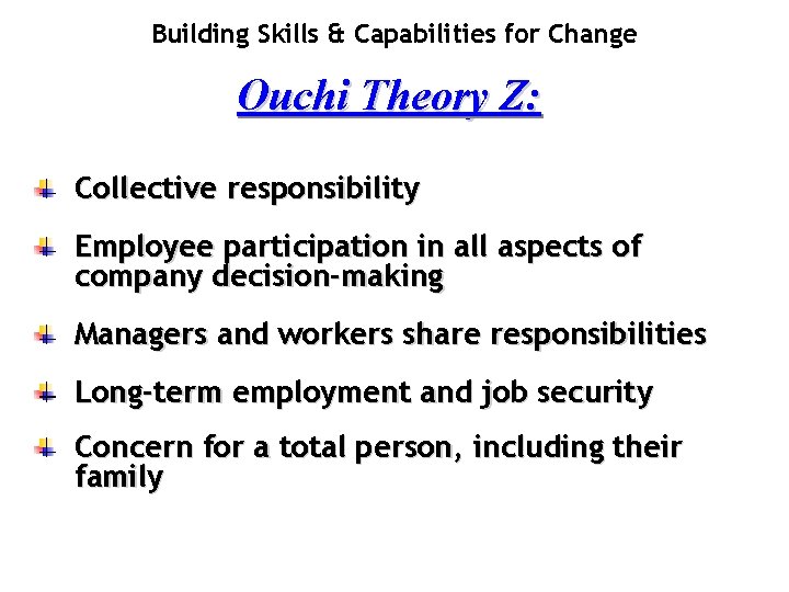 Building Skills & Capabilities for Change Ouchi Theory Z: Collective responsibility Employee participation in