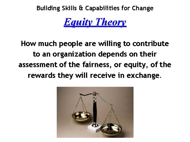 Building Skills & Capabilities for Change Equity Theory How much people are willing to