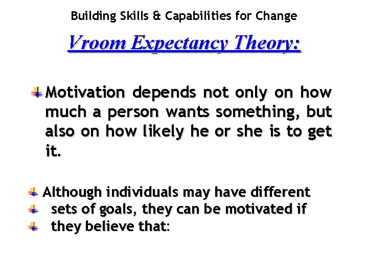 Building Skills & Capabilities for Change Vroom Expectancy Theory: Motivation depends not only on