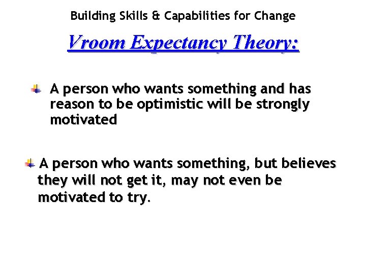 Building Skills & Capabilities for Change Vroom Expectancy Theory: A person who wants something