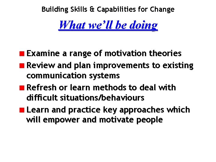 Building Skills & Capabilities for Change What we’ll be doing Examine a range of