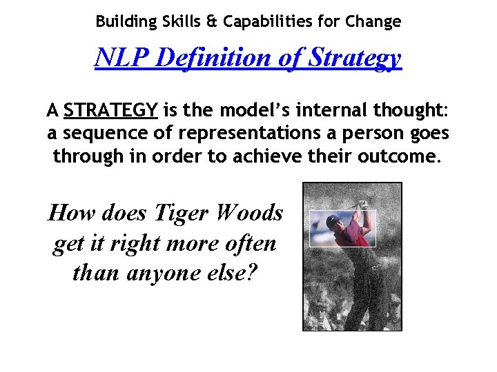 Building Skills & Capabilities for Change NLP Definition of Strategy A STRATEGY is the
