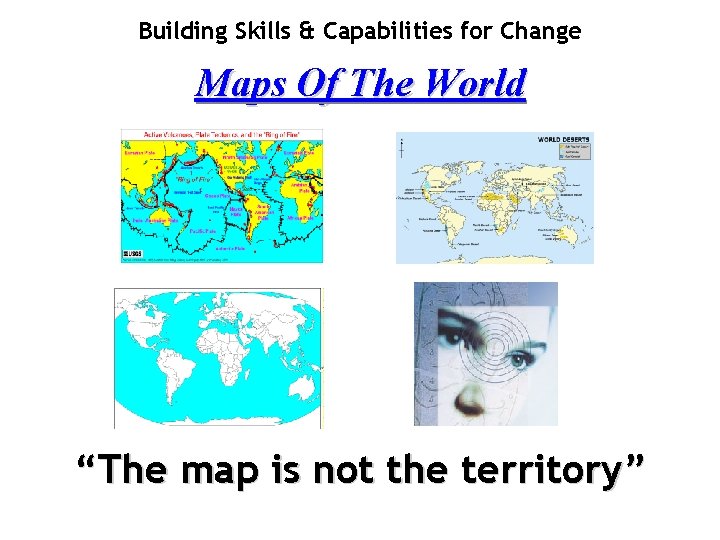 Building Skills & Capabilities for Change Maps Of The World “The map is not