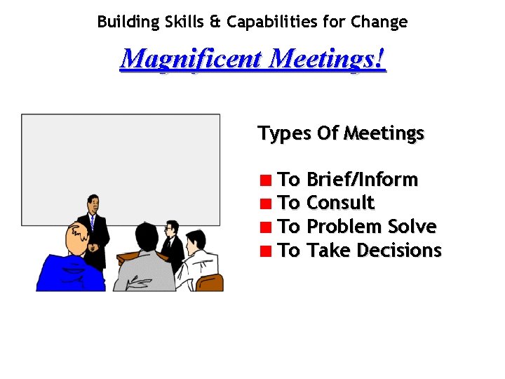 Building Skills & Capabilities for Change Magnificent Meetings! Types Of Meetings To Brief/Inform To