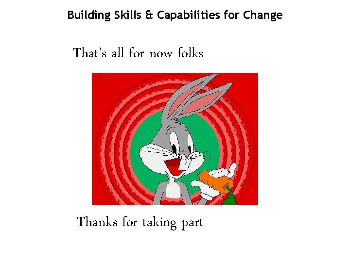 Building Skills & Capabilities for Change That’s all for now folks Thanks for taking