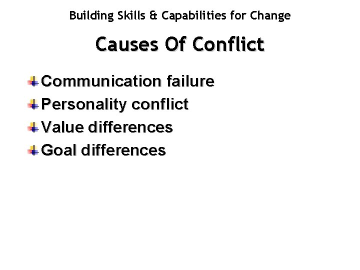 Building Skills & Capabilities for Change Causes Of Conflict Communication failure Personality conflict Value