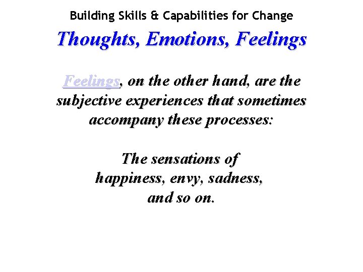 Building Skills & Capabilities for Change Thoughts, Emotions, Feelings, on the other hand, are