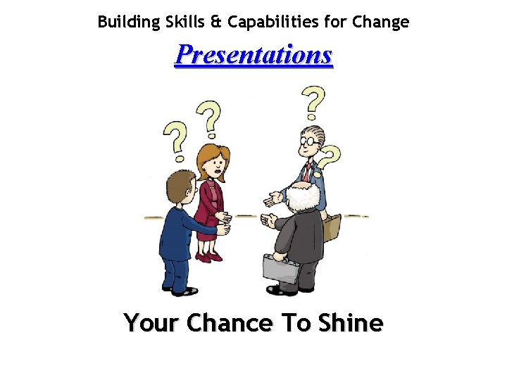 Building Skills & Capabilities for Change Presentations Your Chance To Shine 