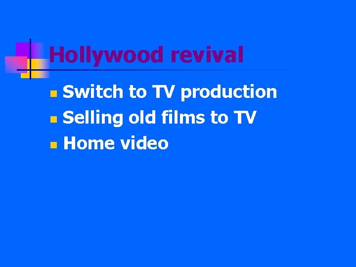 Hollywood revival Switch to TV production n Selling old films to TV n Home