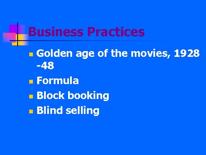 Business Practices Golden age of the movies, 1928 -48 n Formula n Block booking
