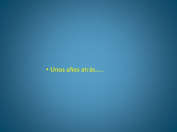  • Unos años atrás…. . 