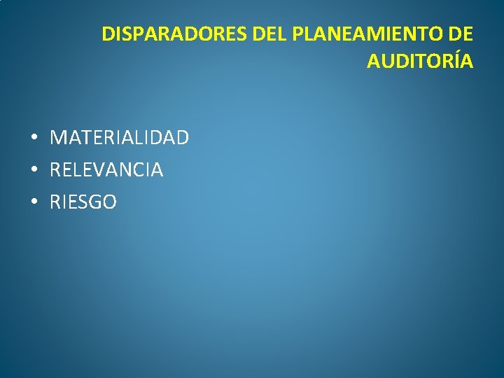 DISPARADORES DEL PLANEAMIENTO DE AUDITORÍA • MATERIALIDAD • RELEVANCIA • RIESGO 