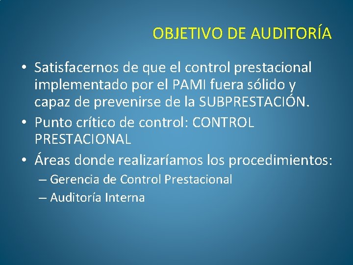 OBJETIVO DE AUDITORÍA • Satisfacernos de que el control prestacional implementado por el PAMI