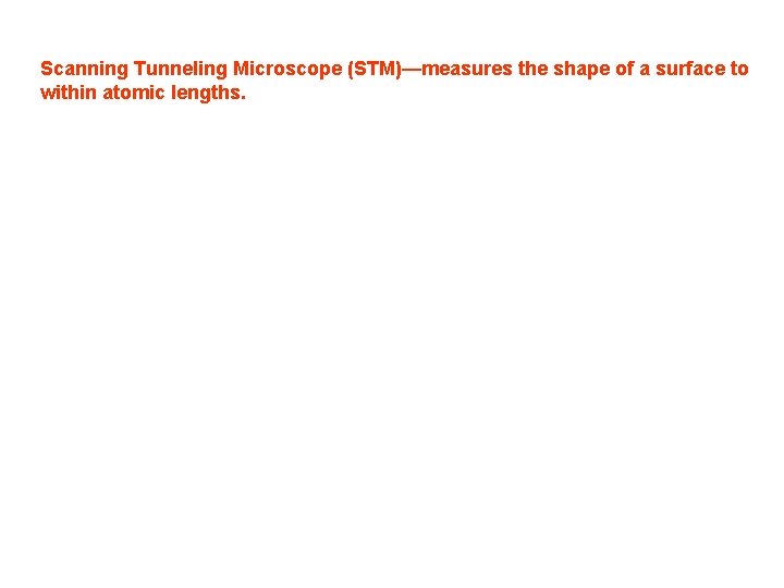 Scanning Tunneling Microscope (STM)—measures the shape of a surface to within atomic lengths. Scanning Tunneling Microscope (STM)—measures the shape of a surface to within atomic lengths.