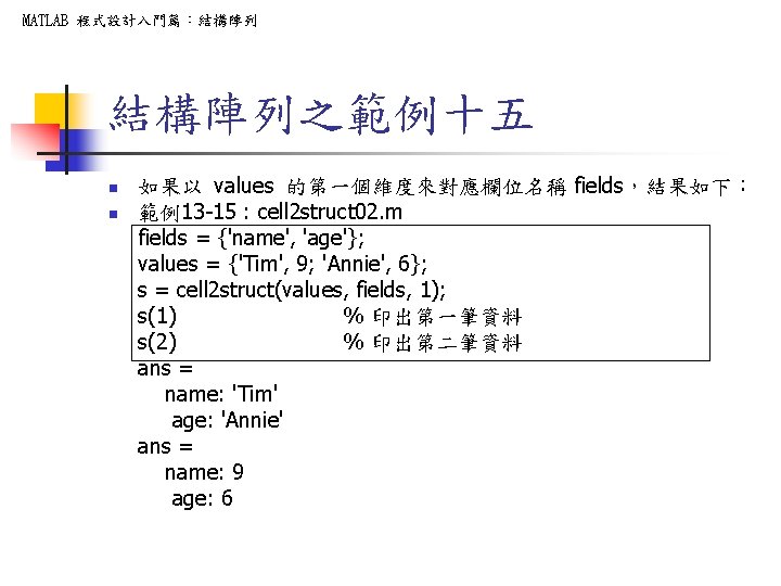 MATLAB 程式設計入門篇:結構陣列之範例十五 n n 如果以 values 的第一個維度來對應欄位名稱 fields,結果如下: 範例13 -15 : cell 2 struct MATLAB 程式設計入門篇:結構陣列之範例十五 n n 如果以 values 的第一個維度來對應欄位名稱 fields,結果如下: 範例13 -15 : cell 2 struct