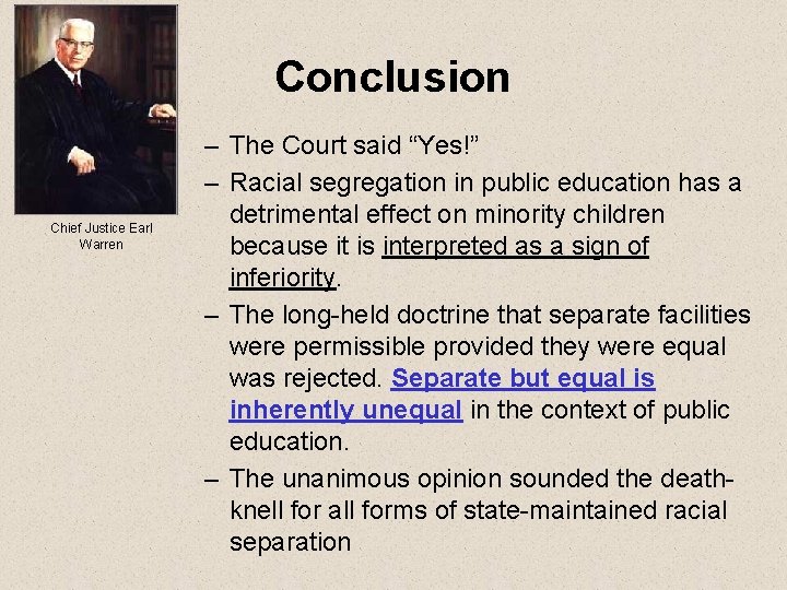 Conclusion Chief Justice Earl Warren – The Court said “Yes!” – Racial segregation in