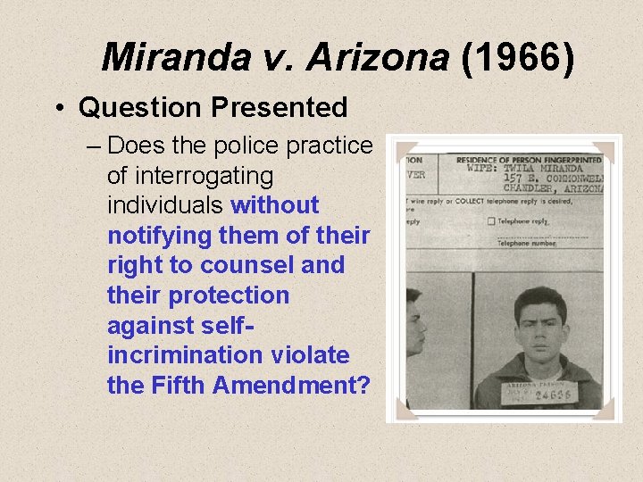 Miranda v. Arizona (1966) • Question Presented – Does the police practice of interrogating