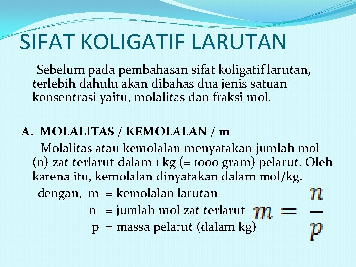 SIFAT KOLIGATIF LARUTAN Sebelum pada pembahasan sifat koligatif larutan, terlebih dahulu akan dibahas dua