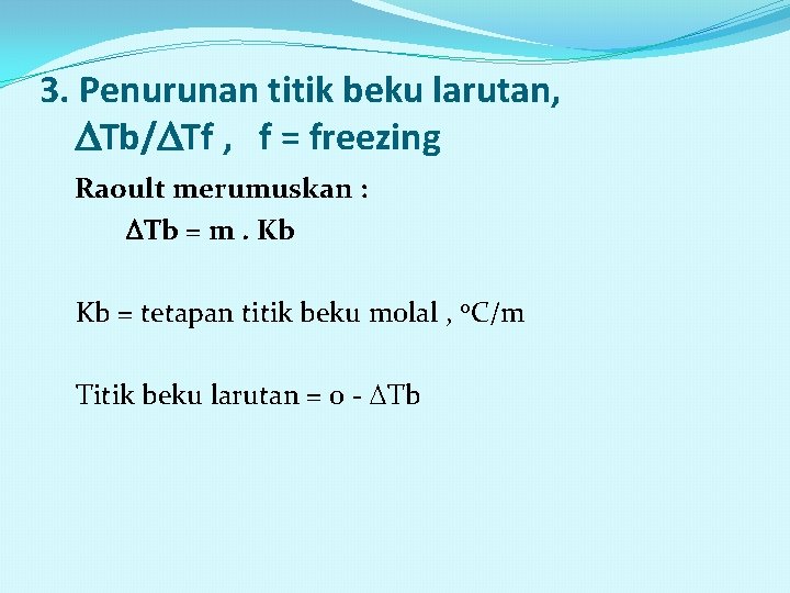 3. Penurunan titik beku larutan, Tb/ Tf , f = freezing Raoult merumuskan :