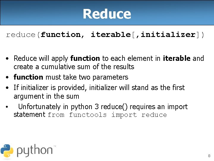 Reduce reduce(function, iterable[, initializer]) • Reduce will apply function to each element in iterable