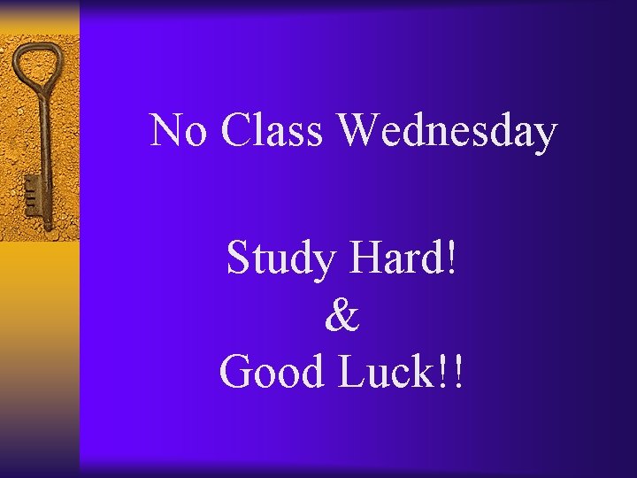 No Class Wednesday Study Hard! & Good Luck!! 