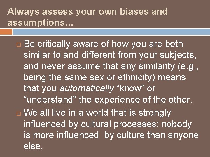 Always assess your own biases and assumptions… Be critically aware of how you are