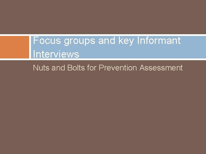 Focus groups and key Informant Interviews Nuts and Bolts for Prevention Assessment 